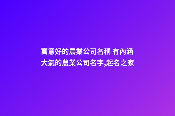 寓意好的農業公司名稱 有內涵大氣的農業公司名字,起名之家-第1張-公司起名-玄機派